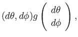 $\displaystyle (d \theta,d \phi) g \left(
\begin{array}{c}
d \theta \\
d \phi \\
\end{array}\right),$
