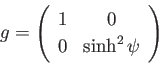 \begin{displaymath}
g=\left(
\begin{array}{cc}
1 &0 \\
0 & \sinh^2 \psi \\
\end{array}\right)
\end{displaymath}