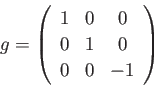 \begin{displaymath}
g=\left(
\begin{array}{ccc}
1 &0 &0 \\
0 & 1 & 0 \\
0 & 0 & -1 \\
\end{array}\right)
\end{displaymath}