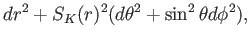 $\displaystyle dr^2+S_K(r)^2 (d\theta^2+\sin^2\theta d \phi^2)
,$