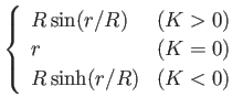 $\displaystyle \left\{ \begin{array}{ll}
R\sin(r/R) & (K>0) \\
r & (K=0) \\
R\sinh(r/R) & (K<0) \\
\end{array} \right.$