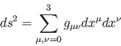 \begin{displaymath}
ds^2=\sum_{\mu,\nu=0}^{3}g_{\mu \nu}dx^\mu dx^\nu
\end{displaymath}