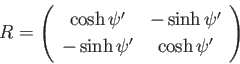 \begin{displaymath}
R = \left(
\begin{array}{cc}
\cosh \psi' & -\sinh \psi' \\
-\sinh \psi'& \cosh \psi' \\
\end{array} \right)
\end{displaymath}