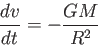 \begin{displaymath}
\frac{dv}{dt}=-\frac{GM}{R^2}
\end{displaymath}