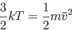 \begin{displaymath}
\frac{3}{2} kT= \frac{1}{2} m \bar{v}^2
\end{displaymath}