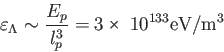 \begin{displaymath}
\varepsilon_\Lambda\sim \frac{E_p}{l_p^3}=3×10^{133} \textrm{eV}/\textrm{m}^3
\end{displaymath}