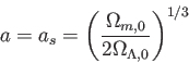 \begin{displaymath}
a=a_s=\Biggl(\frac {\Omega_{m,0}}{2\Omega_{\Lambda,0}} \Biggr)^{1/3}
\end{displaymath}