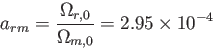 \begin{displaymath}
a_{rm}=\frac {\Omega_{r,0}}{\Omega_{m,0}}=2.95\times 10^{-4}
\end{displaymath}