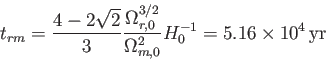 \begin{displaymath}
t_{rm}=\frac {4-2\sqrt{2}}{3}\frac {\Omega_{r,0}^{3/2}}{\Omega_{m,0}^2}H_0^{-1}=5.16\times 10^4\, \textrm{yr}
\end{displaymath}